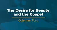 The Desire for Beauty and the Gospel | Coleman Ford