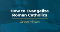 Evangelizing Roman Catholics | Gregg Allison