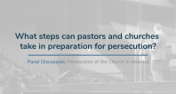 What steps can pastors and churches take in preparation for persecution? | TERLC Persecution Panel