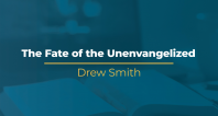 The Fate of the Unevangelized | Drew Smith